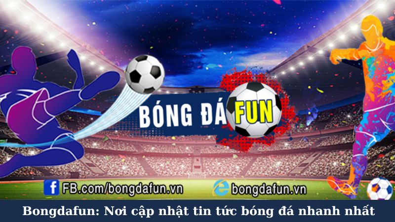 Bongdafun: Cổng thông tin bóng đá toàn diện