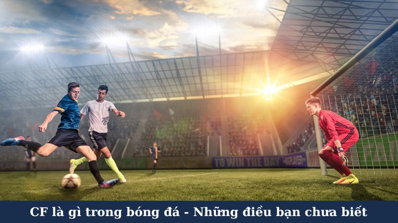 Những kỹ năng cần thiết của CF là gì trong bóng đá