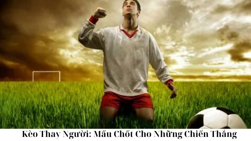 Các Loại Kèo Thay Người Thường Gặp