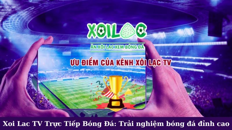 Nội dung chính trên Xoi Lac TV trực tiếp bóng đá